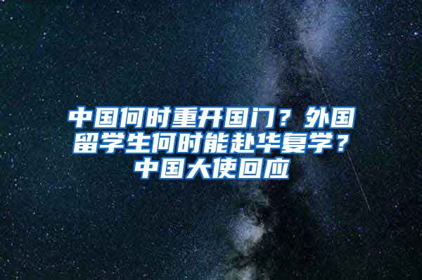 中國(guó)何時(shí)重開(kāi)國(guó)門(mén)？外國(guó)留學(xué)生何時(shí)能赴華復(fù)學(xué)？中國(guó)大使回應(yīng)