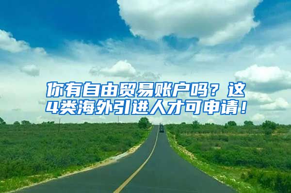 你有自由貿(mào)易賬戶嗎？這4類海外引進(jìn)人才可申請！