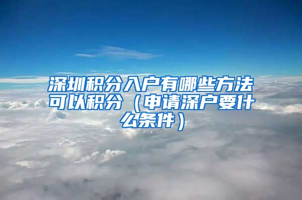 深圳積分入戶有哪些方法可以積分（申請(qǐng)深戶要什么條件）