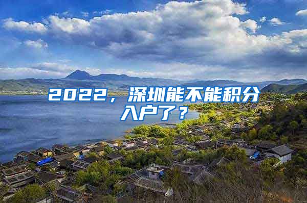 2022，深圳能不能積分入戶了？