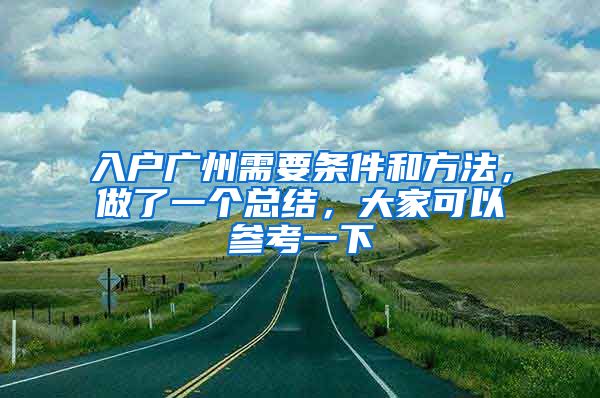 入戶廣州需要條件和方法，做了一個(gè)總結(jié)，大家可以參考一下