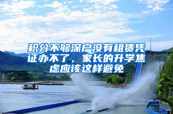 積分不夠深戶沒有租賃憑證辦不了，家長的升學焦慮應該這樣避免