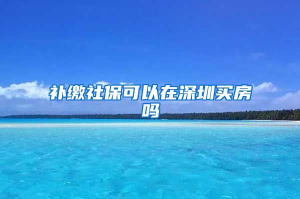 補繳社?？梢栽谏钲谫I房嗎