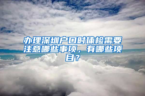 辦理深圳戶口時體檢需要注意哪些事項，有哪些項目？