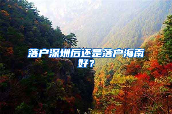 落戶深圳后還是落戶海南好？