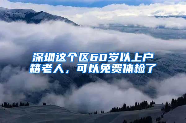 深圳這個區(qū)60歲以上戶籍老人，可以免費體檢了