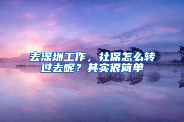 去深圳工作，社保怎么轉(zhuǎn)過去呢？其實(shí)很簡單