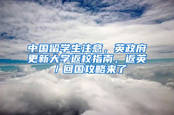 中國留學(xué)生注意，英政府更新大學(xué)返校指南，返英／回國攻略來了