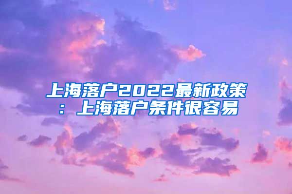 上海落戶2022最新政策：上海落戶條件很容易