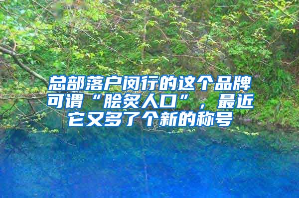 總部落戶閔行的這個(gè)品牌可謂“膾炙人口”，最近它又多了個(gè)新的稱號(hào)