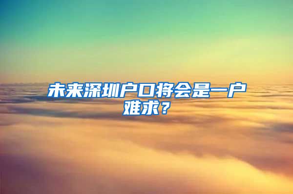 未來深圳戶口將會是一戶難求？