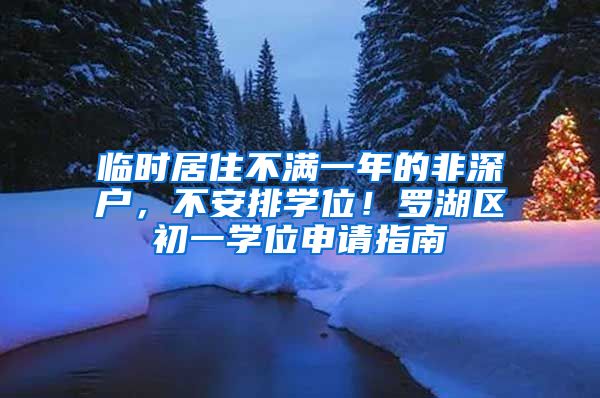 臨時居住不滿一年的非深戶，不安排學位！羅湖區(qū)初一學位申請指南