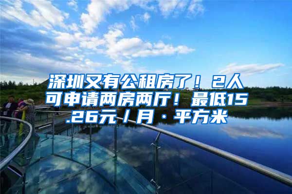 深圳又有公租房了！2人可申請兩房兩廳！最低15.26元／月·平方米