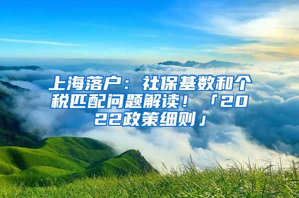 上海落戶：社?；鶖?shù)和個(gè)稅匹配問題解讀！「2022政策細(xì)則」