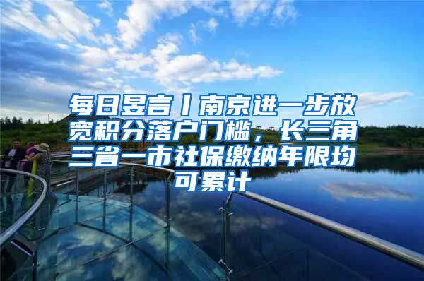 每日昱言丨南京進一步放寬積分落戶門檻，長三角三省一市社保繳納年限均可累計