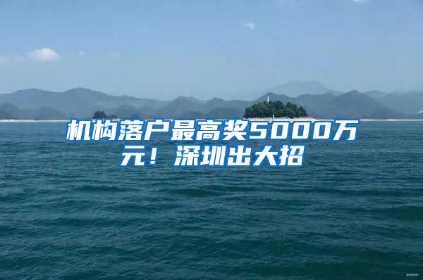 機構(gòu)落戶最高獎5000萬元！深圳出大招→