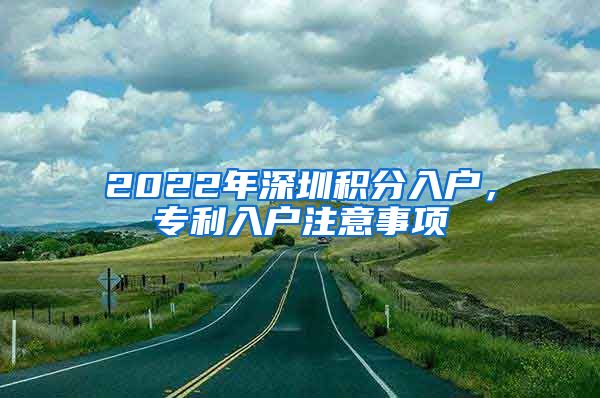 2022年深圳積分入戶，專利入戶注意事項(xiàng)