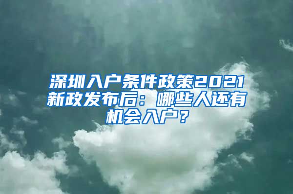 深圳入戶條件政策2021新政發(fā)布后：哪些人還有機(jī)會入戶？