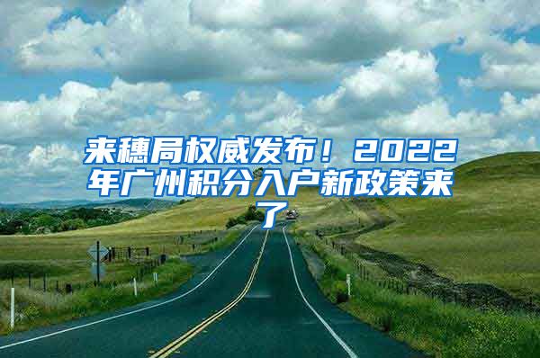 來(lái)穗局權(quán)威發(fā)布！2022年廣州積分入戶新政策來(lái)了