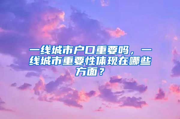 一線城市戶口重要嗎，一線城市重要性體現(xiàn)在哪些方面？