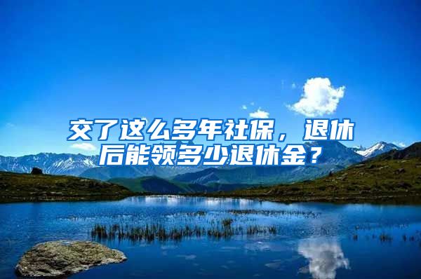 交了這么多年社保，退休后能領(lǐng)多少退休金？