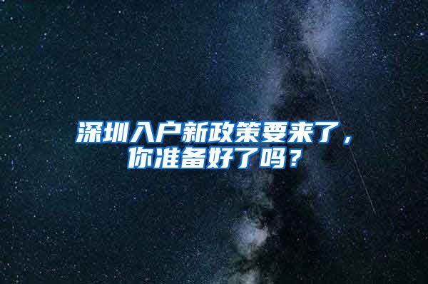 深圳入戶新政策要來了，你準(zhǔn)備好了嗎？