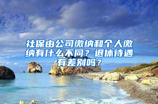 社保由公司繳納和個人繳納有什么不同？退休待遇有差別嗎？