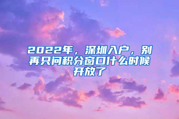 2022年，深圳入戶，別再只問積分窗口什么時候開放了