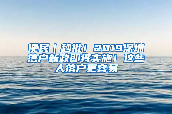 便民｜秒批！2019深圳落戶新政即將實(shí)施！這些人落戶更容易