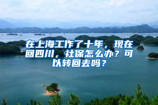 在上海工作了十年，現在回四川，社保怎么辦？可以轉回去嗎？