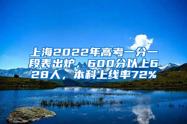 上海2022年高考一分一段表出爐，600分以上628人，本科上線率72%