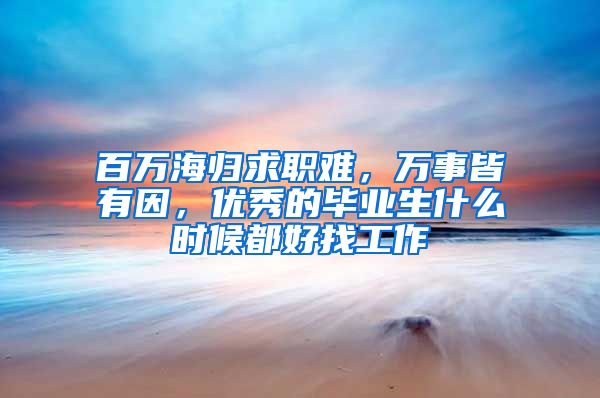 百萬海歸求職難，萬事皆有因，優(yōu)秀的畢業(yè)生什么時候都好找工作