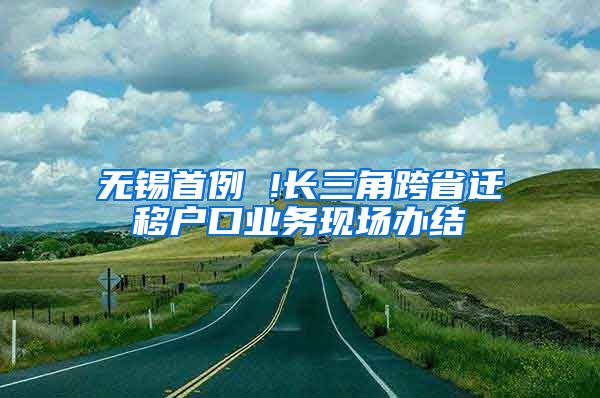 無(wú)錫首例 !長(zhǎng)三角跨省遷移戶口業(yè)務(wù)現(xiàn)場(chǎng)辦結(jié)