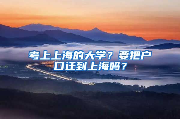 考上上海的大學(xué)？要把戶(hù)口遷到上海嗎？