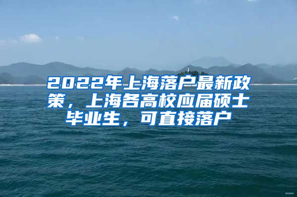 2022年上海落戶最新政策，上海各高校應(yīng)屆碩士畢業(yè)生，可直接落戶