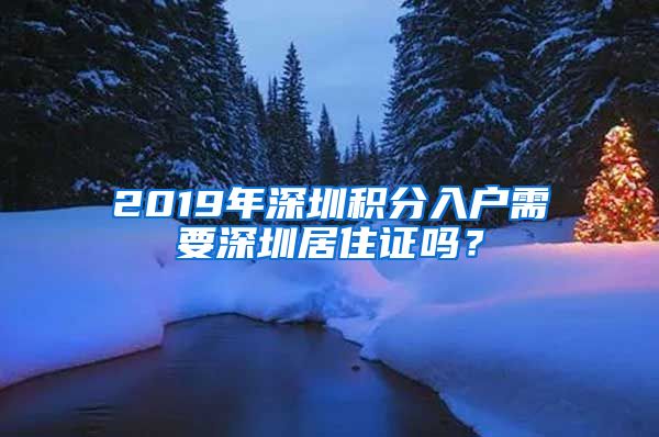 2019年深圳積分入戶需要深圳居住證嗎？