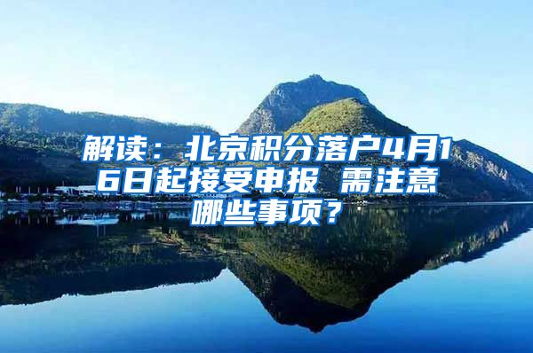 解讀：北京積分落戶4月16日起接受申報 需注意哪些事項？