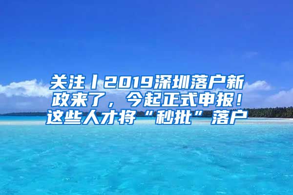 關(guān)注丨2019深圳落戶新政來(lái)了，今起正式申報(bào)！這些人才將“秒批”落戶