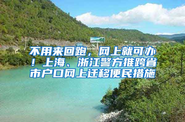 不用來回跑，網(wǎng)上就可辦！上海、浙江警方推跨省市戶口網(wǎng)上遷移便民措施