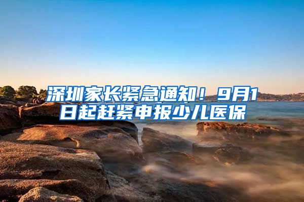 深圳家長緊急通知！9月1日起趕緊申報少兒醫(yī)保