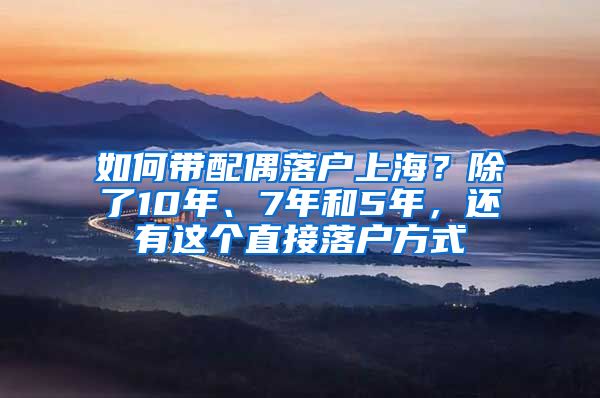 如何帶配偶落戶上海？除了10年、7年和5年，還有這個(gè)直接落戶方式