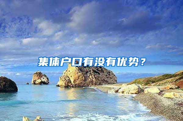 集體戶口有沒有優(yōu)勢？