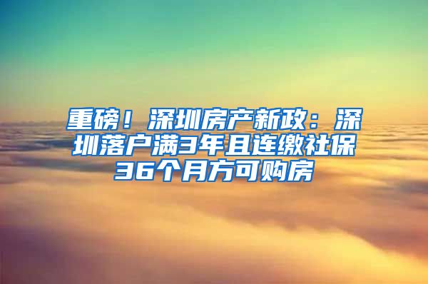 重磅！深圳房產(chǎn)新政：深圳落戶滿3年且連繳社保36個(gè)月方可購(gòu)房