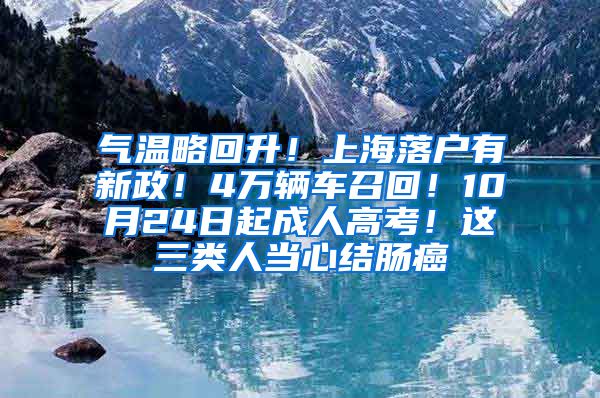 氣溫略回升！上海落戶有新政！4萬輛車召回！10月24日起成人高考！這三類人當心結(jié)腸癌