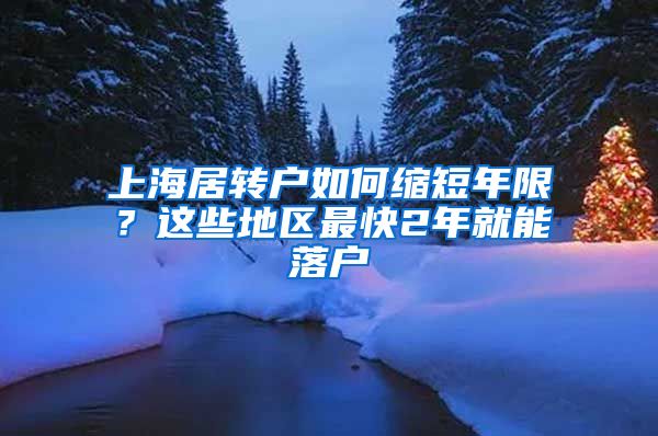 上海居轉(zhuǎn)戶如何縮短年限？這些地區(qū)最快2年就能落戶