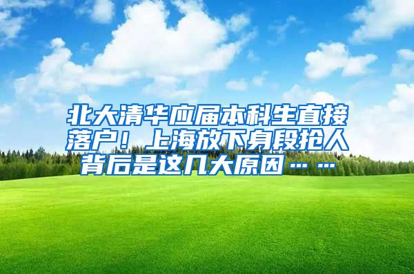 北大清華應(yīng)屆本科生直接落戶！上海放下身段搶人背后是這幾大原因……