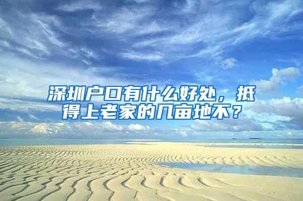 深圳戶口有什么好處，抵得上老家的幾畝地不？