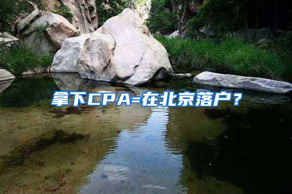 拿下CPA=在北京落戶？