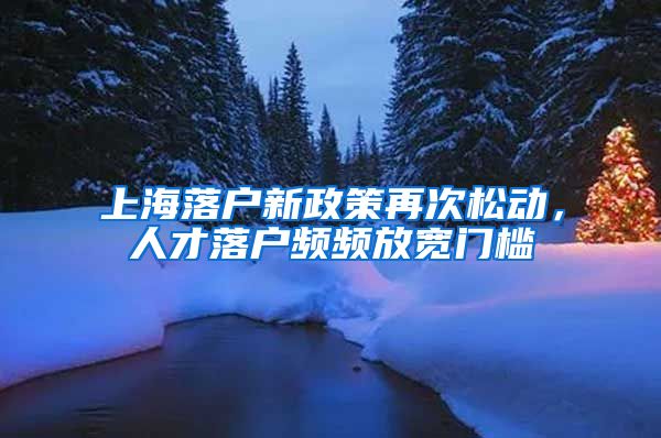 上海落戶新政策再次松動，人才落戶頻頻放寬門檻