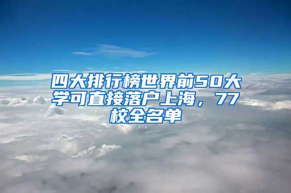 四大排行榜世界前50大學(xué)可直接落戶上海，77校全名單